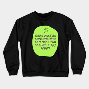 there must be someone who can make you getting start again Crewneck Sweatshirt